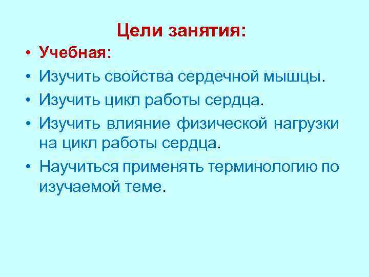 Цели занятия: • • Учебная: Изучить свойства сердечной мышцы. Изучить цикл работы сердца. Изучить