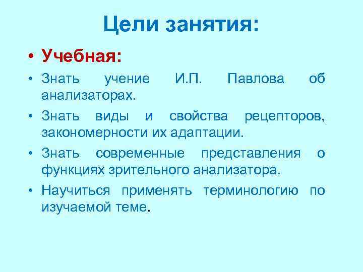 Цели занятия: • Учебная: • Знать учение И. П. Павлова об анализаторах. • Знать