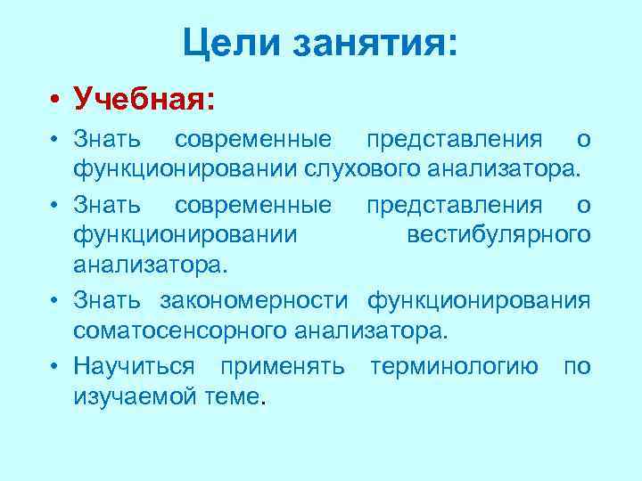 Цели занятия: • Учебная: • Знать современные представления о функционировании слухового анализатора. • Знать