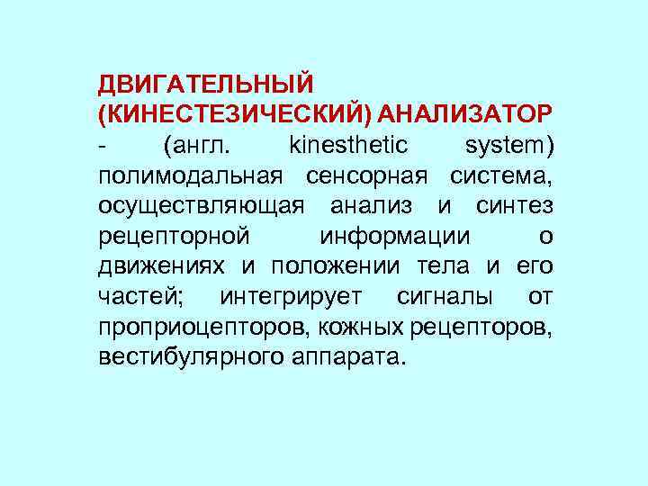 ДВИГАТЕЛЬНЫЙ (КИНЕСТЕЗИЧЕСКИЙ) АНАЛИЗАТОР - (англ. kinesthetic system) полимодальная сенсорная система, осуществляющая анализ и синтез