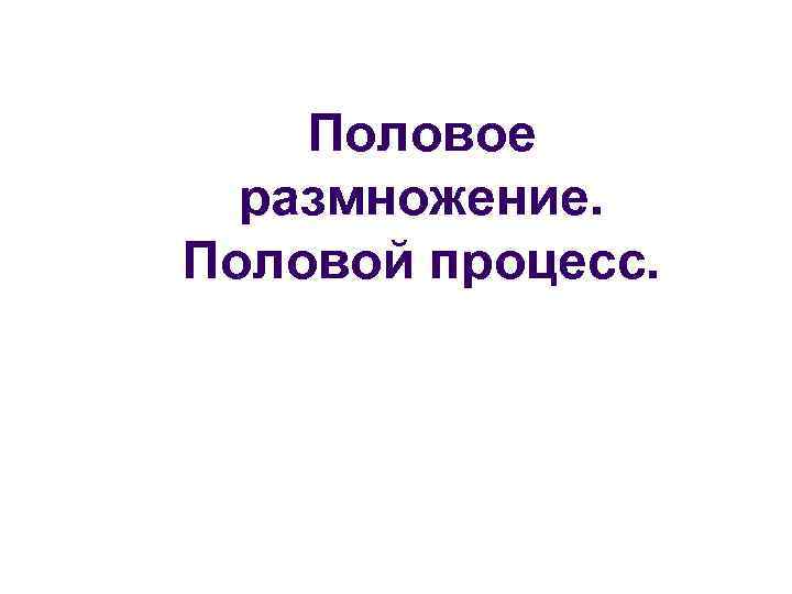 Половое размножение. Половой процесс. 