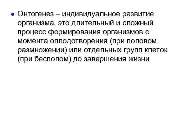 l Онтогенез – индивидуальное развитие организма, это длительный и сложный процесс формирования организмов с