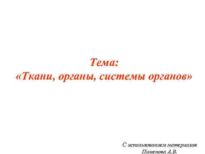 Тема: «Ткани, органы, системы органов» С использованием материалов Пименова А. В. 