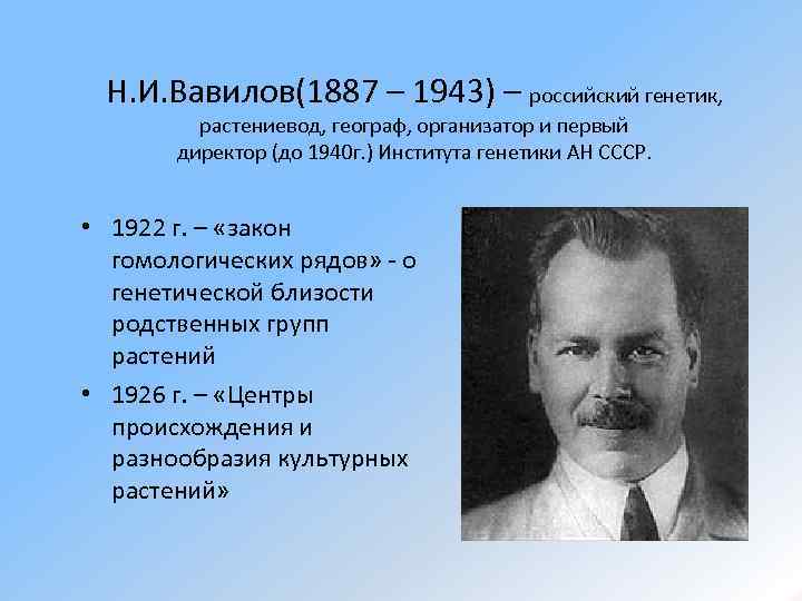 Н. И. Вавилов(1887 – 1943) – российский генетик, растениевод, географ, организатор и первый директор