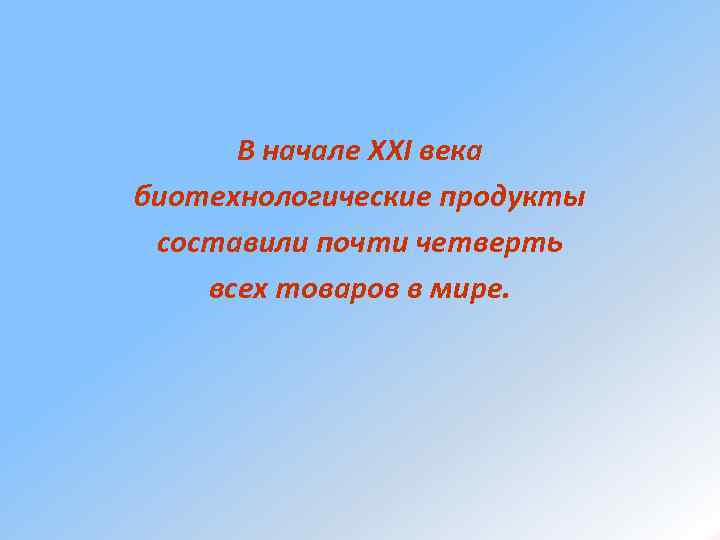 В начале ХХI века биотехнологические продукты составили почти четверть всех товаров в мире. 