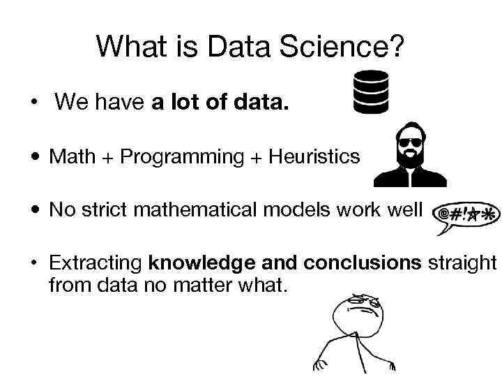 What is Data Science? • We have a lot of data. • Math +