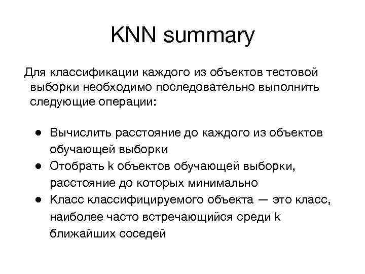 KNN summary Для классификации каждого из объектов тестовой выборки необходимо последовательно выполнить следующие операции: