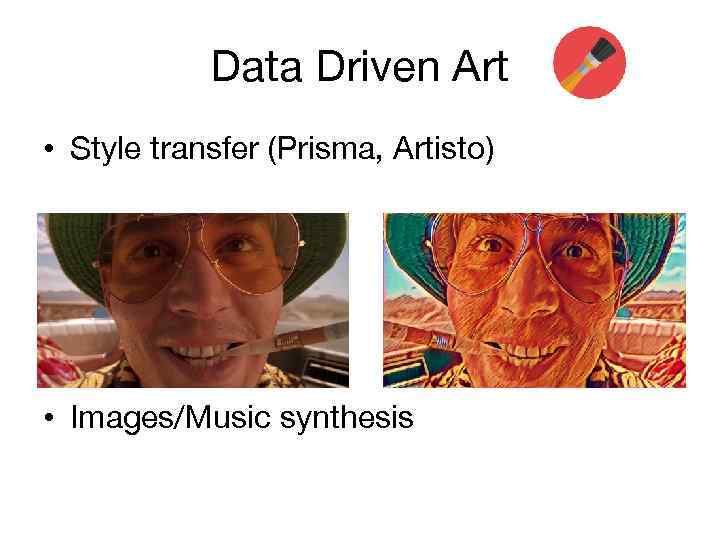 Data Driven Art • Style transfer (Prisma, Artisto) • Images/Music synthesis 
