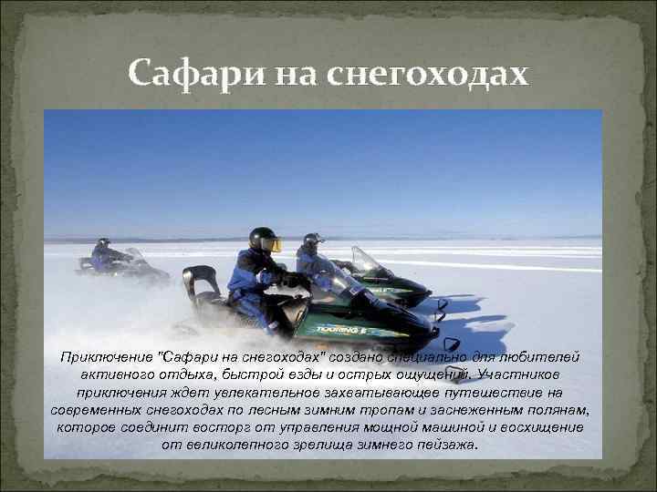 Сафари на снегоходах Приключение "Сафари на снегоходах" создано специально для любителей активного отдыха, быстрой
