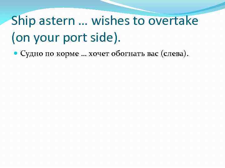 Ship astern … wishes to overtake (on your port side). Судно по корме …