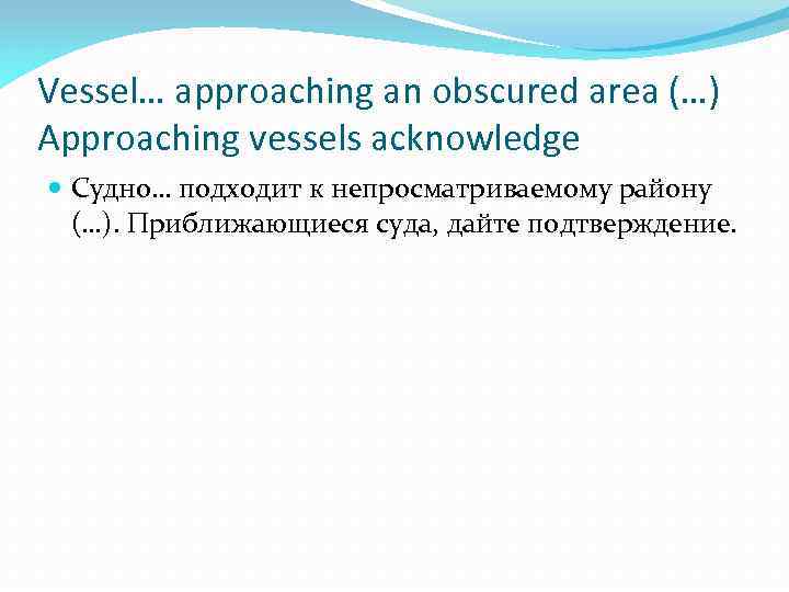 Vessel… approaching an obscured area (…) Approaching vessels acknowledge Судно… подходит к непросматриваемому району