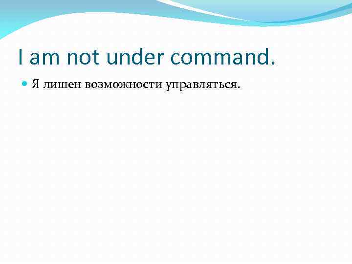 I am not under command. Я лишен возможности управляться. 