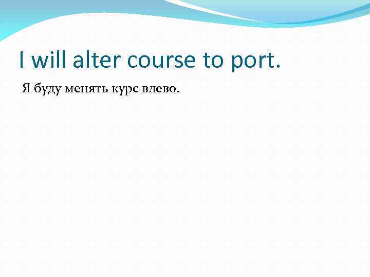 I will alter course to port. Я буду менять курс влево. 