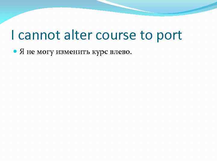 I cannot alter course to port Я не могу изменить курс влево. 