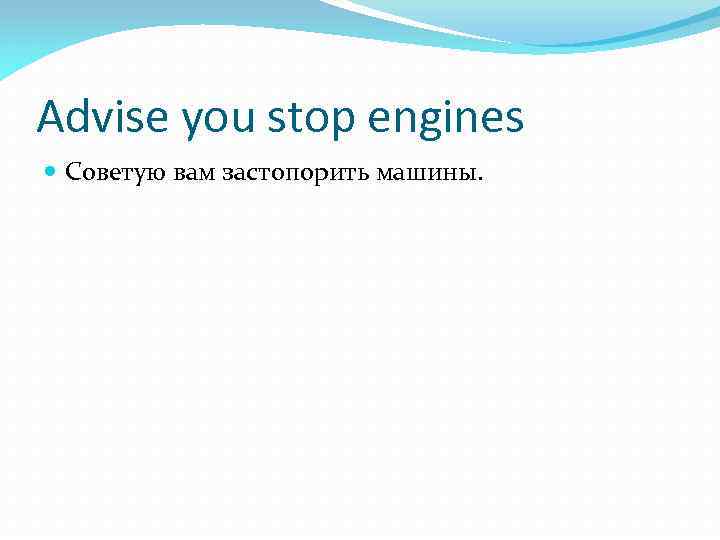 Advise you stop engines Советую вам застопорить машины. 
