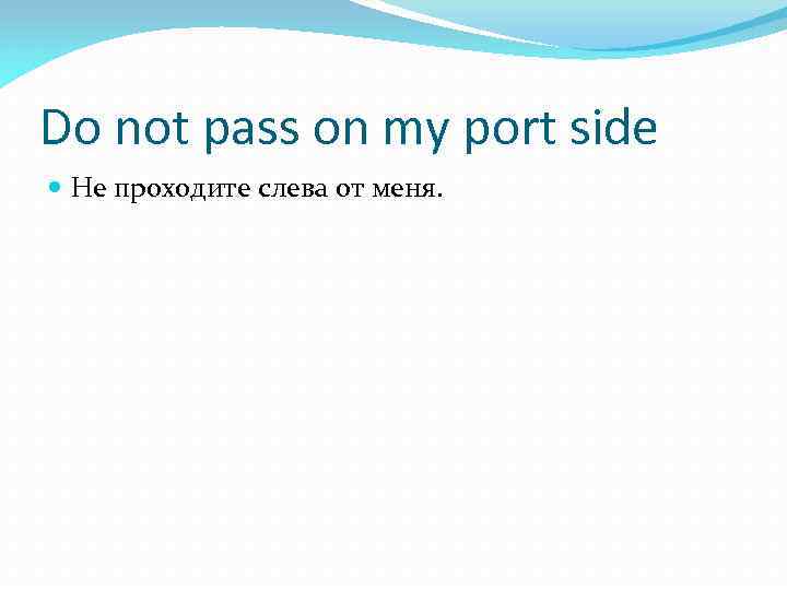 Do not pass on my port side Не проходите слева от меня. 