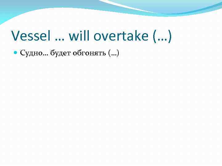 Vessel … will overtake (…) Судно… будет обгонять (…) 