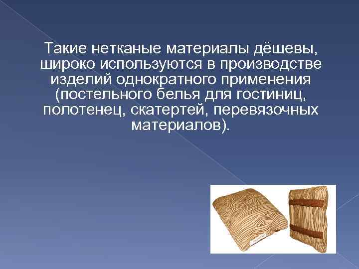 Такие нетканые материалы дёшевы, широко используются в производстве изделий однократного применения (постельного белья для