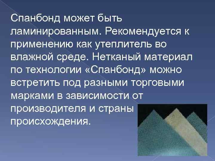 Спанбонд может быть ламинированным. Рекомендуется к применению как утеплитель во влажной среде. Нетканый материал
