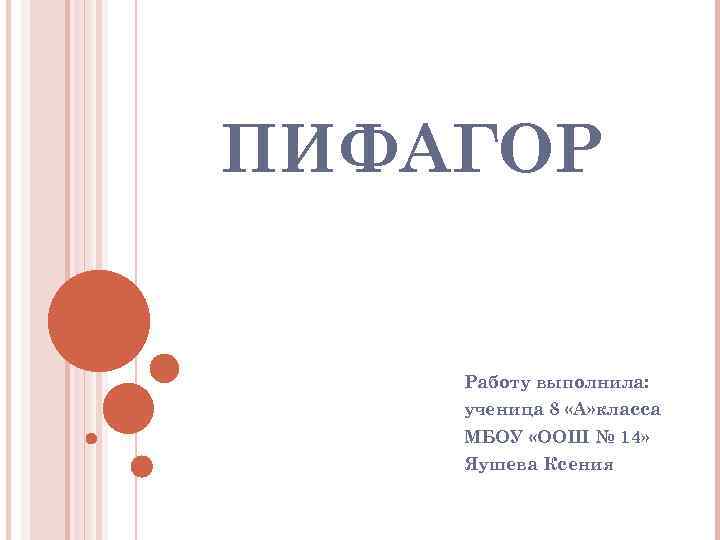 ПИФАГОР Работу выполнила: ученица 8 «А» класса МБОУ «ООШ № 14» Яушева Ксения 