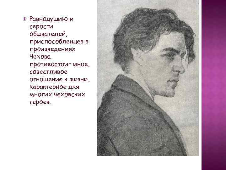  Равнодушию и серости обывателей, приспособленцев в произведениях Чехова противостоит иное, совестливое отношение к