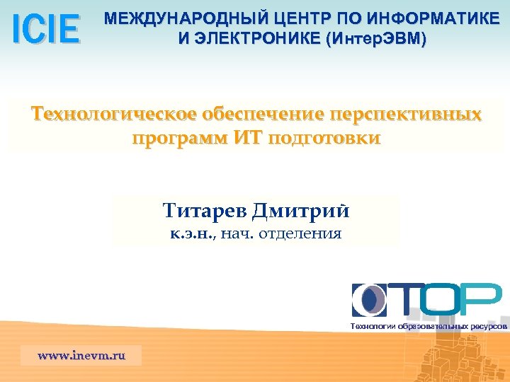 ICIE МЕЖДУНАРОДНЫЙ ЦЕНТР ПО ИНФОРМАТИКЕ И ЭЛЕКТРОНИКЕ (Интер. ЭВМ) Технологическое обеспечение перспективных программ ИТ