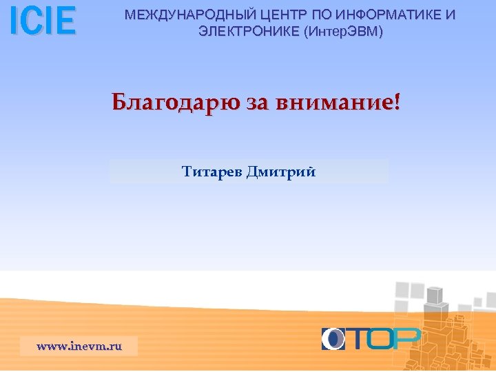 ICIE МЕЖДУНАРОДНЫЙ ЦЕНТР ПО ИНФОРМАТИКЕ И ЭЛЕКТРОНИКЕ (Интер. ЭВМ) Благодарю за внимание! Титарев Дмитрий