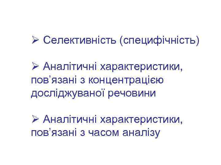 Ø Селективність (специфічність) Ø Аналітичні характеристики, пов’язані з концентрацією досліджуваної речовини Ø Аналітичні характеристики,