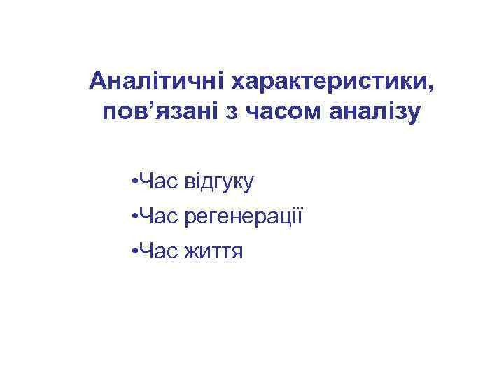 Аналітичні характеристики, пов’язані з часом аналізу • Час відгуку • Час регенерації • Час