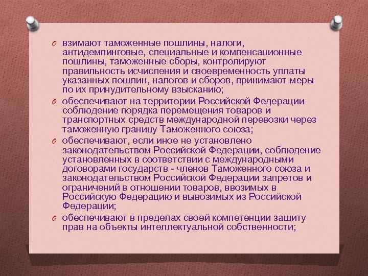 O взимают таможенные пошлины, налоги, антидемпинговые, специальные и компенсационные пошлины, таможенные сборы, контролируют правильность