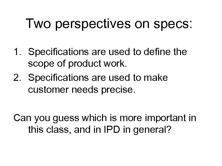 Two perspectives on specs: 1. Specifications are used to define the scope of product