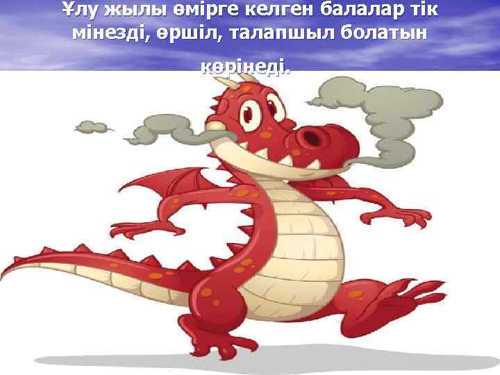 Ұлу жылы өмірге келген балалар тік мінезді, өршіл, талапшыл болатын көрінеді. 