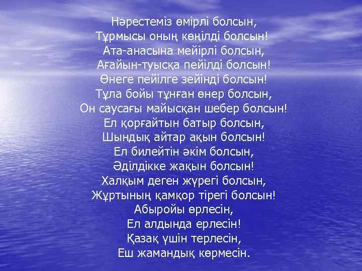 Нәрестеміз өмірлі болсын, Тұрмысы оның көңілді болсын! Ата-анасына мейірлі болсын, Ағайын-туысқа пейілді болсын! Өнеге