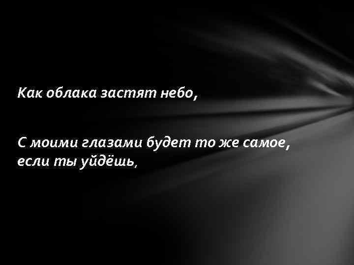 Как облака застят небо, С моими глазами будет то же самое, если ты уйдёшь,