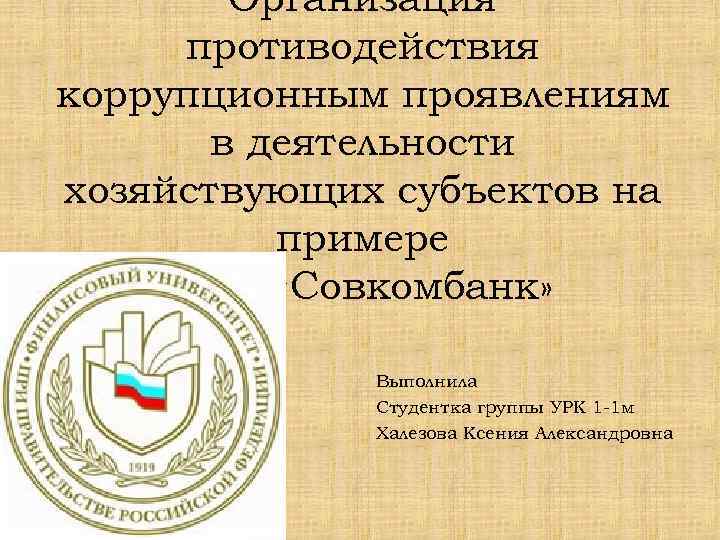 Организация противодействия коррупционным проявлениям в деятельности хозяйствующих субъектов на примере ПАО «Совкомбанк» Выполнила Студентка