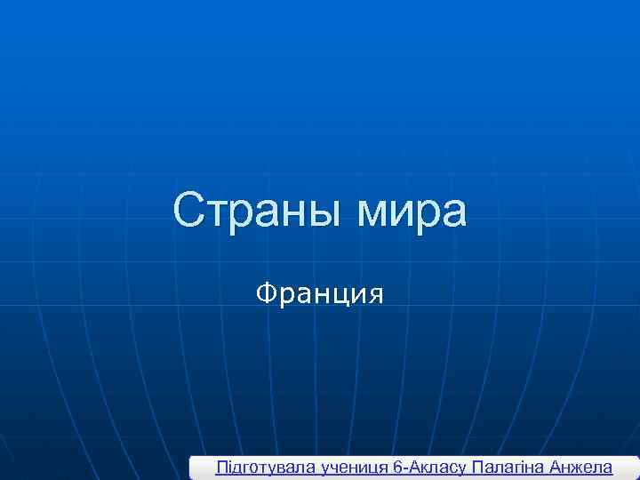 Страны мира Франция Підготувала учениця 6 -Акласу Палагіна Анжела 