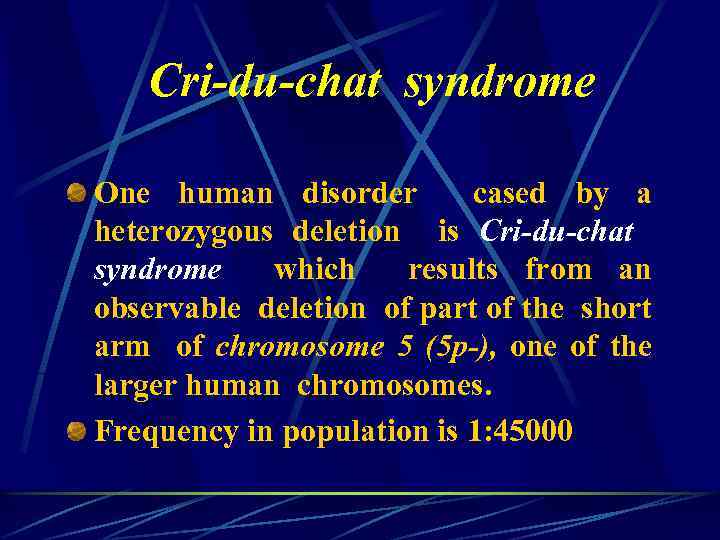 Cri-du-chat syndrome One human disorder cased by a heterozygous deletion is Cri-du-chat syndrome which