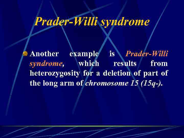 Prader-Willi syndrome Another example is Prader-Willi syndrome, which results from heterozygosity for a deletion