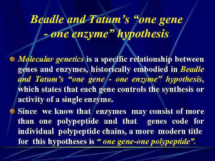 Beadle and Tatum’s “one gene - one enzyme” hypothesis Molecular genetics is a specific