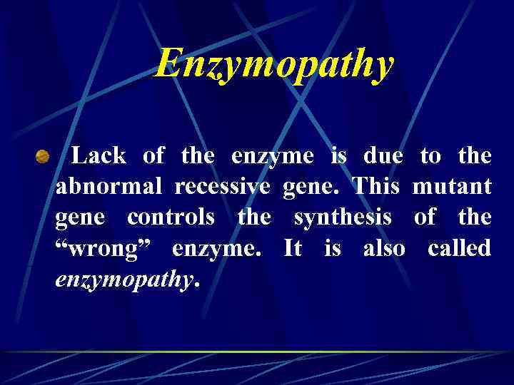 Enzymopathy Lack of the enzyme is due to the abnormal recessive gene. This mutant