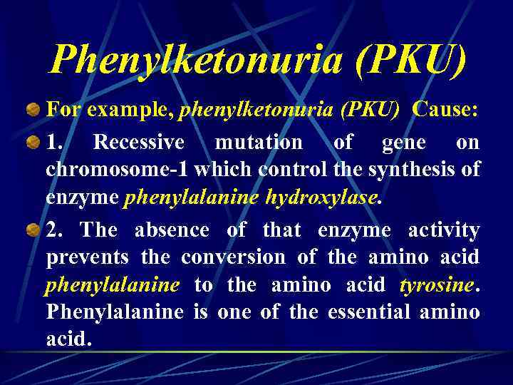 Phenylketonuria (PKU) For example, phenylketonuria (PKU) Cause: 1. Recessive mutation of gene on chromosome-1