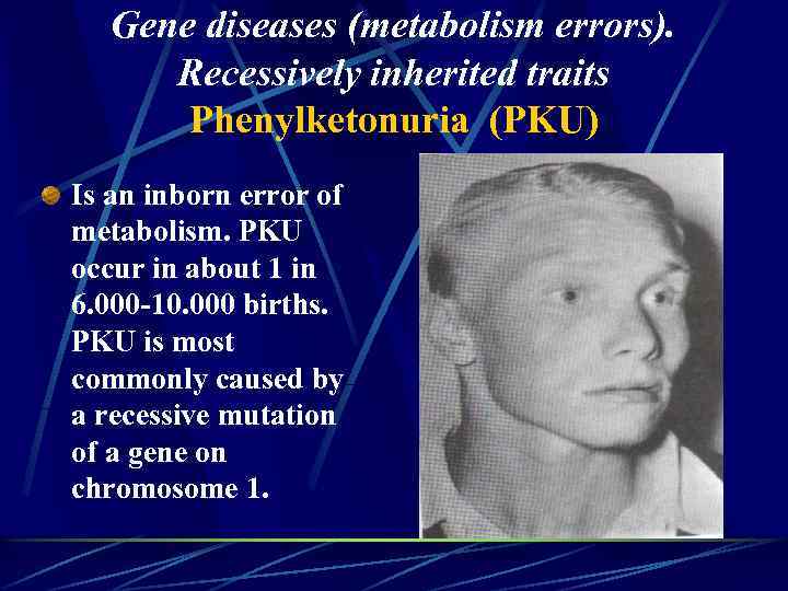 Gene diseases (metabolism errors). Recessively inherited traits Phenylketonuria (PKU) Is an inborn error of