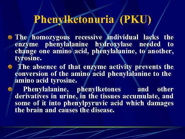 Phenylketonuria (PKU) The homozygous recessive individual lacks the enzyme phenylalanine hydroxylase needed to change