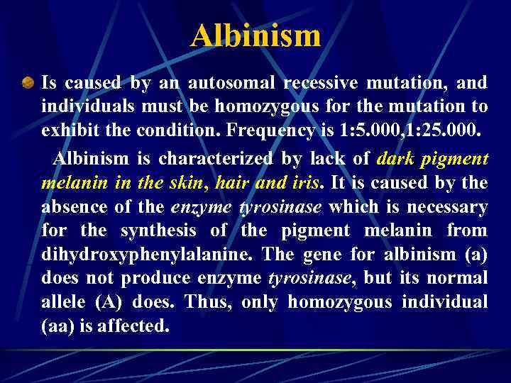 Albinism Is caused by an autosomal recessive mutation, and individuals must be homozygous for