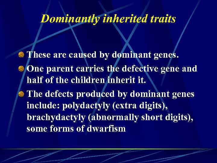 Dominantly inherited traits These are caused by dominant genes. One parent carries the defective