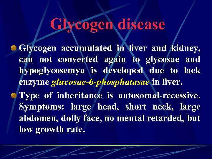 Glycogen disease Glycogen accumulated in liver and kidney, can not converted again to glycosae