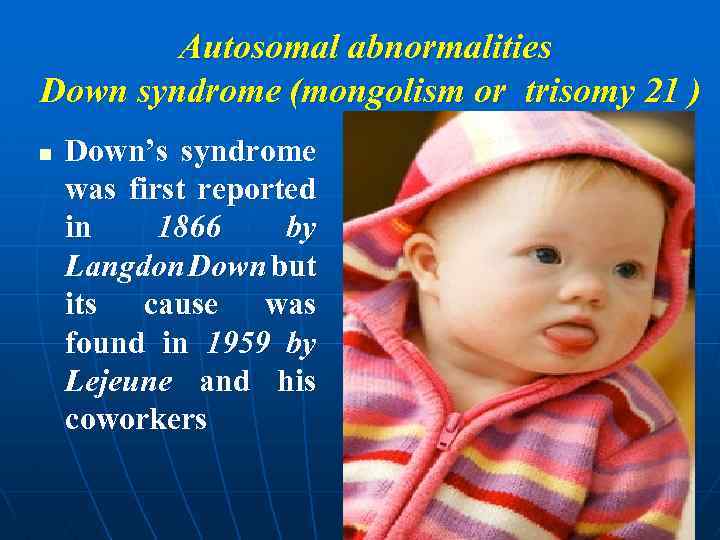 Autosomal abnormalities Down syndrome (mongolism or trisomy 21 ) n Down’s syndrome was first