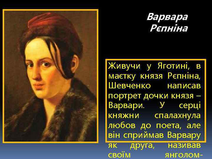Варвара Рєпніна Живучи у Яготині, в маєтку князя Рєпніна, Шевченко написав портрет дочки князя