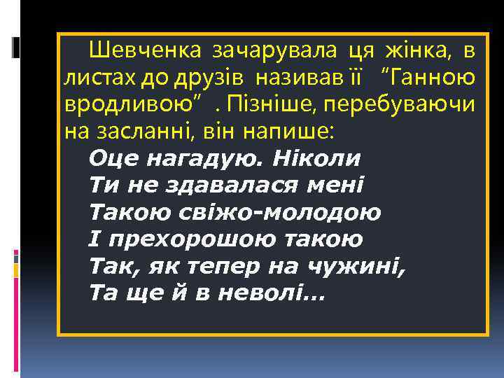 Шевченка зачарувала ця жінка, в листах до друзів називав її “Ганною вродливою”. Пізніше, перебуваючи