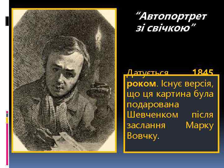 “Автопортрет зі свічкою” Датується 1845 роком. Існує версія, що ця картина була подарована Шевченком